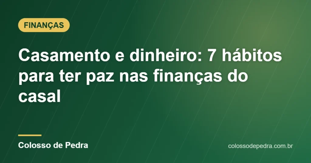 Casamento e dinheiro: 7 hábitos para ter paz nas finanças do casal – Colosso de Pedra