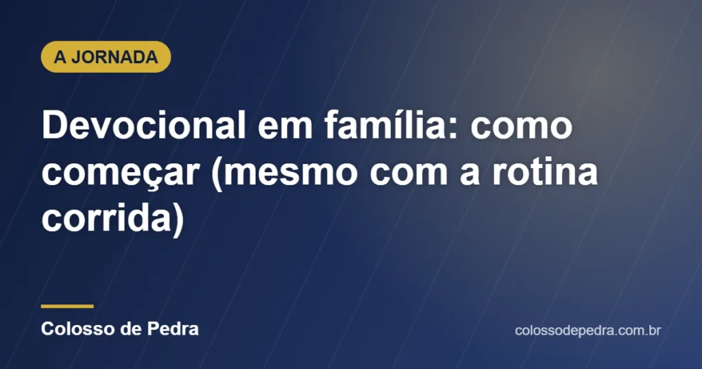 Devocional em família: como começar (mesmo com a rotina corrida) – Colosso de Pedra