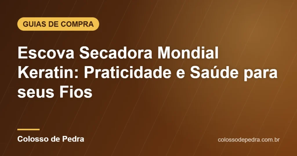 Escova Secadora Mondial Keratin: Praticidade e Saúde para seus Fios – Colosso de Pedra
