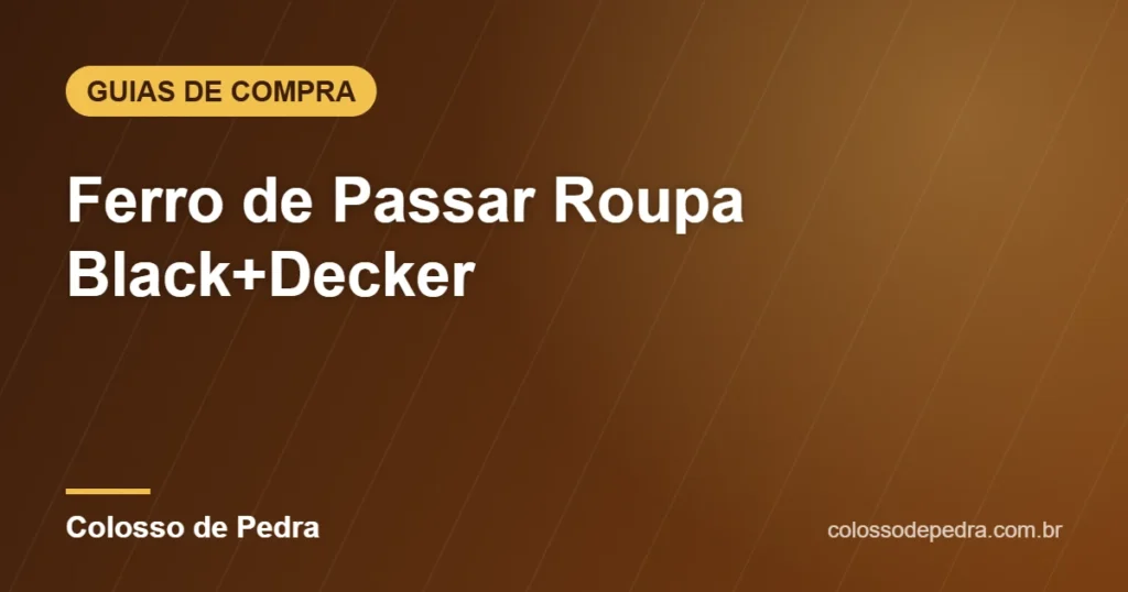 Ferro de Passar Roupa Black+Decker – Colosso de Pedra