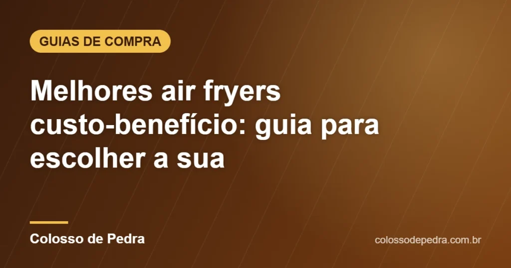 Melhores air fryers custo-benefício: guia para escolher a sua – Colosso de Pedra