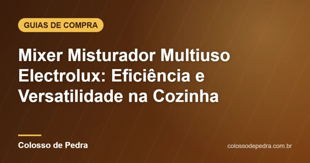 Mixer Misturador Multiuso Electrolux: Eficiência e Versatilidade na Cozinha – Colosso de Pedra