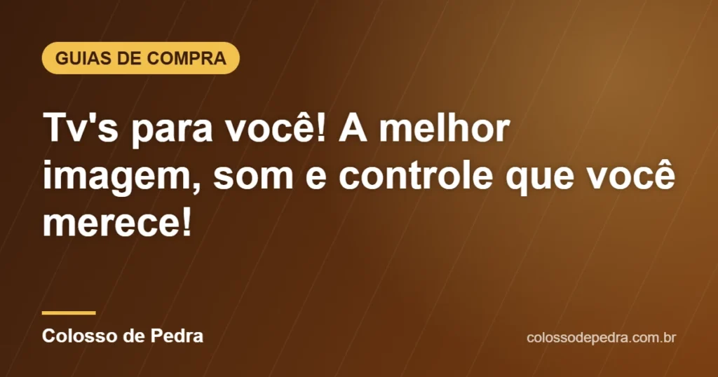 Tv's para você! A melhor imagem, som e controle que você merece! – Colosso de Pedra